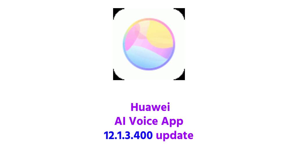 12.1.3.400 update Huawei AI Voice update